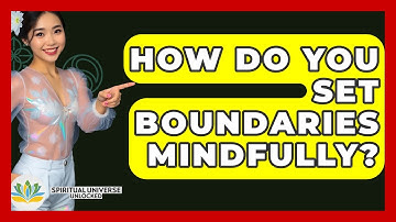 How Do You Set Boundaries Mindfully? - Spiritual Universe Unlocked