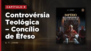 Capítulo 9 (com texto) - Controvérsia Teológica – Concílio de Éfeso | Império Eclesiástico