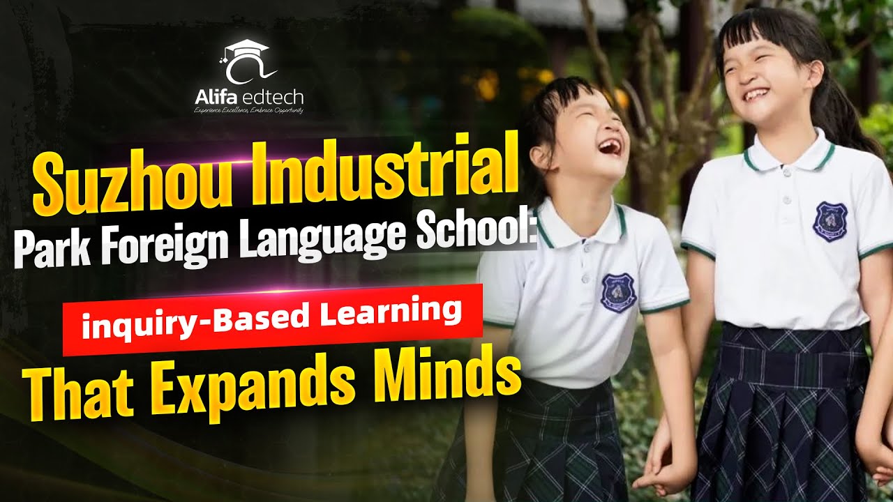 Suzhou Industrial Park Foreign Language School (SIPFLS): Inquiry-Based Learning That Expands Minds