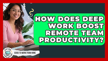 How Does Deep Work Boost Remote Team Productivity? - Guide To Work From Home