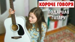 Короче говоря, подарили гитару