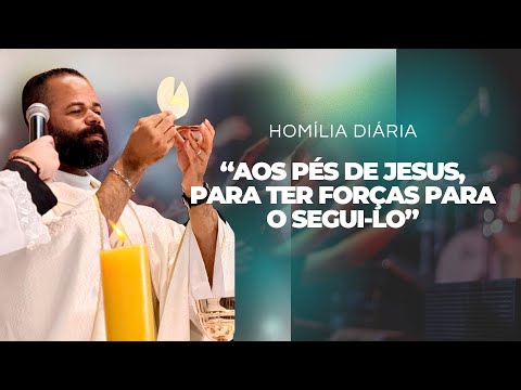 Homilia - Padre Gilmar: Aos pés de Jesus, para ter forças para o segui-lo