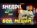 SHERDIL - БОЙ МЕШАМ ХЫТ 2021