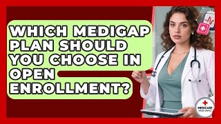 Which Medigap Plan Should You Choose In Open Enrollment? - Medicare Made Simple Guide