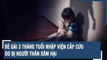 Bé gái 3 tháng tuổi nhập viện cấp cứu do bị người thân xâm hại
