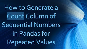 How to Generate a Count Column of Sequential Numbers in Pandas for Repeated Values