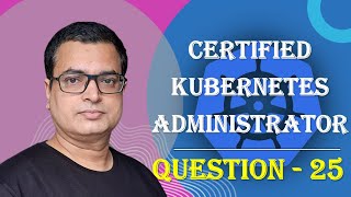 Kubernetes CKA Exam .. Question - 25 .. Score good marks in CKA Exam .. #kubenetes #CKA @AlokKumar