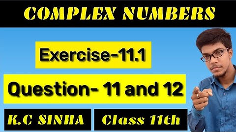 Complex Numbers class 11th||K.C Sinha solution||Exercise-11.1||Question:- 11 and 12