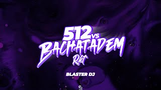 512 VS BACHATADEM   BLASTER DJ REMIX