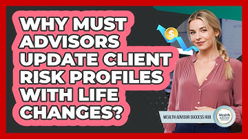 Why Must Advisors Update Client Risk Profiles With Life Changes? - Wealth Advisor Success Hub
