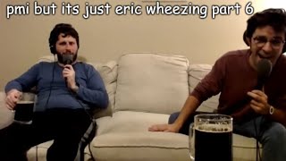 pmi but it's just eric wheezing part 6