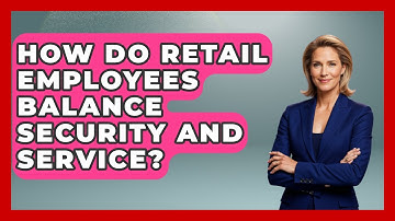 How Do Retail Employees Balance Security And Service? - Retail Employee Playbook