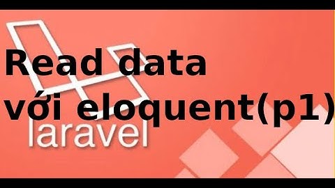 Laravel cơ bản - P6.2.1 - Read data với eloquent trong Laravel (p1)