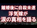 【修羅場】離婚後に自殺未遂… 浮気嫁が涙の真相を語る【2ちゃんねる実話/浮気・修羅場etc】