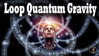 Loop Quantum Gravity Explained: Weird Science & Philosophy Mind-Benders