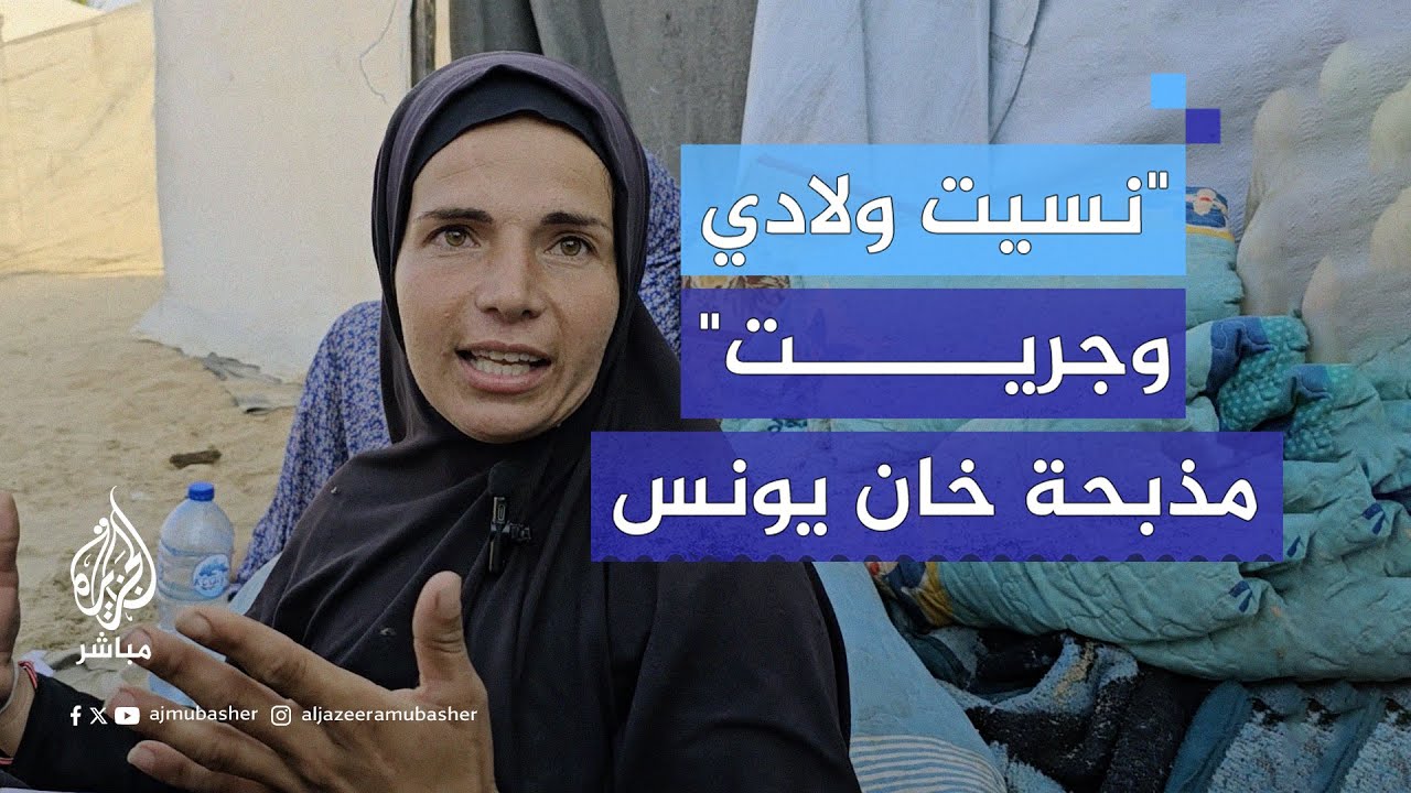 "معرفناش أشكال ولادنا".. شهود عيان يروون للجزيرة مباشر لحظات مجـ.ـزرة مواصي #خان_يونس