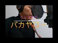 歌ってみた動画 ウルフルズ『バカヤロー』