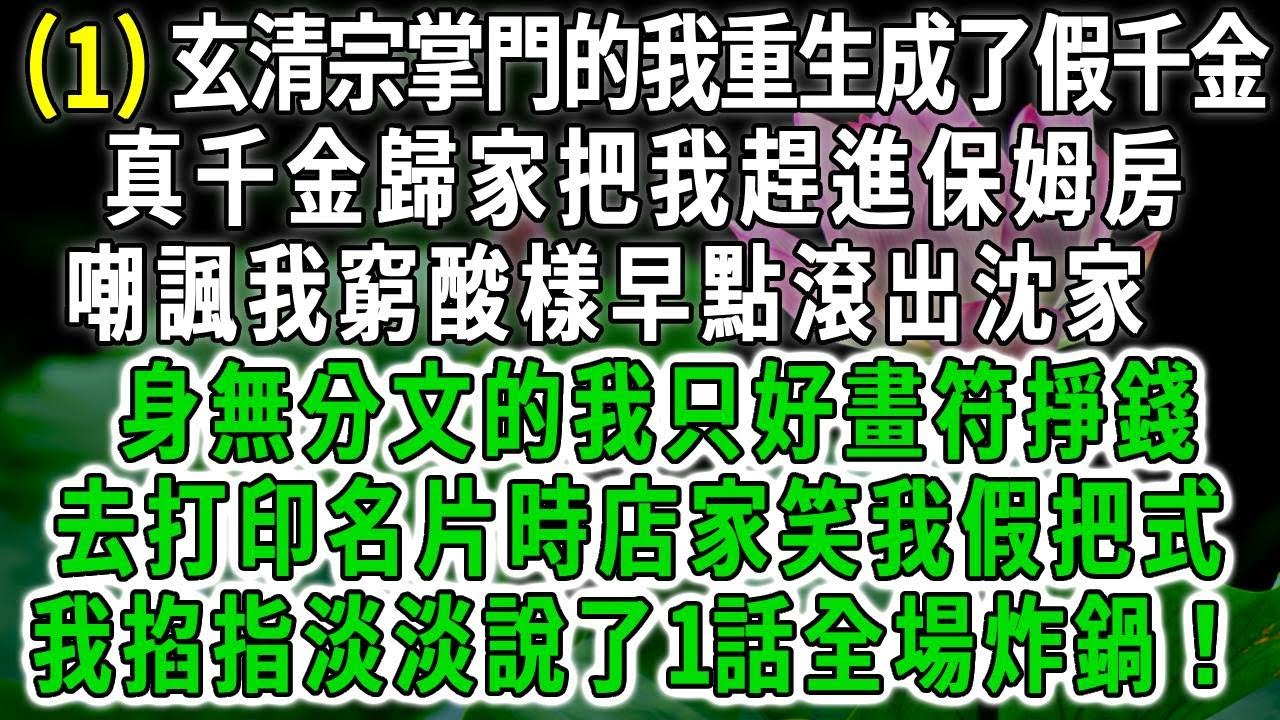 玄清传1.玄清宗掌門的我重生成了假千金，真千金歸家把我趕進保姆房，嘲諷我窮酸樣早點滾出沈家，身無分文的我只好畫符掙錢，去打印名片時店家笑我假把式，我掐指淡淡說了1話全場炸鍋！