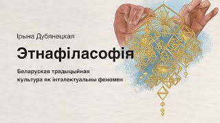 Беларуская традыцыйная культура як інтэлектуальны феномен | Распавядае Ірына Дубянецкая