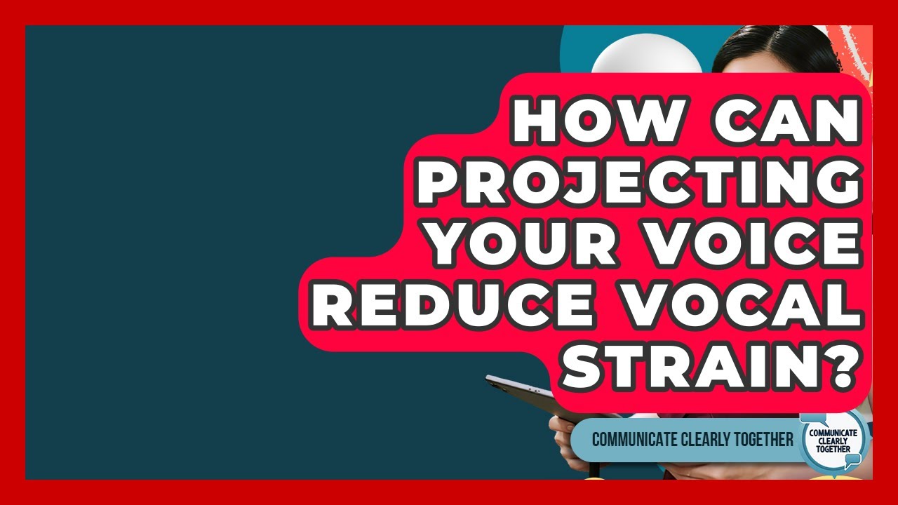 How Can Projecting Your Voice Reduce Vocal Strain? - Communicate Clearly Together
