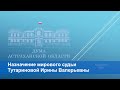 Назначение мирового судьи Тутариновой Ирины Валерьевны (Каманин, Варжин)