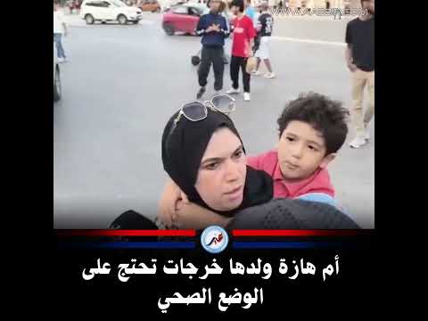 أم هازة ولدها خرجات تحتج على الوضع الصحي