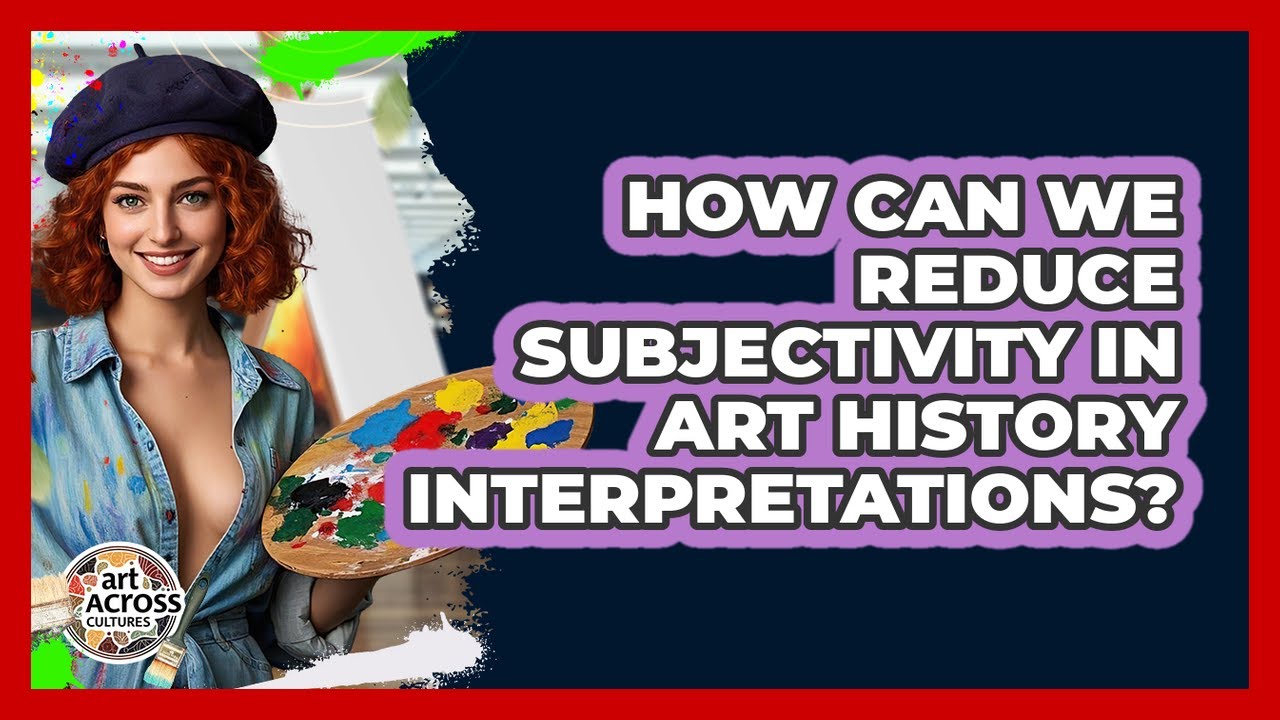 How Can We Reduce Subjectivity In Art History Interpretations? - Art Across Cultures