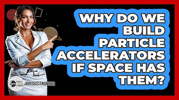 Why Do We Build Particle Accelerators If Space Has Them? - Physics Frontier