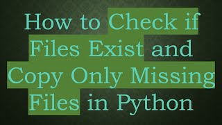 Details How to Check if Files Exist and Copy Only Missing Files in Python Update