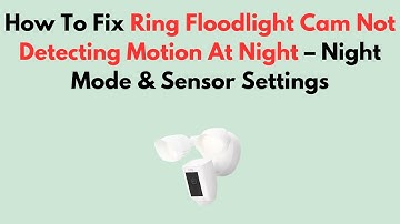 How To Fix Ring Floodlight Cam Not Detecting Motion At Night – Night Mode & Sensor Settings