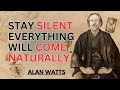 STAY SILENT AND EVERYTHING WILL COME NATURALLY POWERFUL MOTIVATIONAL SPEECH Alan Watts STAY SILENT AND EVERYTHING WILL COME NATURALLY POWERFUL MOTIVATIONAL SPEECH Alan Watts