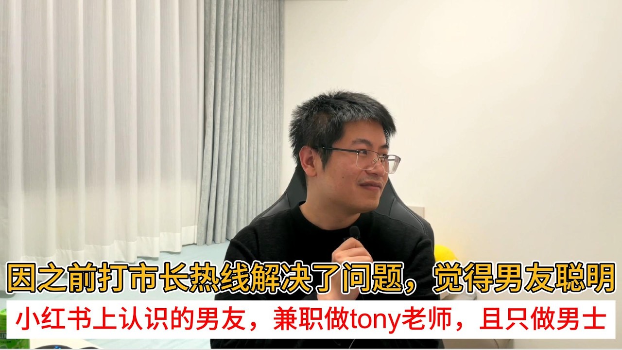 因之前打市长热线解决了问题，觉得男友聪明；小红书上认识的男友，兼职做tony老师，且只做男士