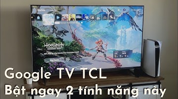Dùng Google TV TCL bật ngay 2 tính năng quan trọng này