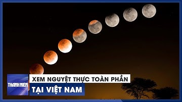 Nguyệt thực toàn phần tại Việt Nam ngày 8.11.2022