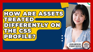 How Are Assets Treated Differently On The CSS Profile? - Asian American Student Success