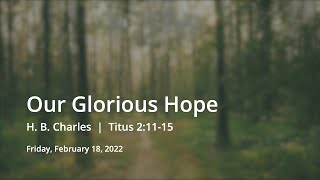 Our Glorious Hope | H. B. Charles | Titus 2:11-15
