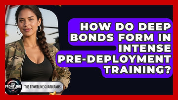 How Do Deep Bonds Form In Intense Pre-deployment Training? - The Frontline Guardians