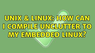 Unix & Linux How Can I Compile Unclutter To My Embedded Linux?