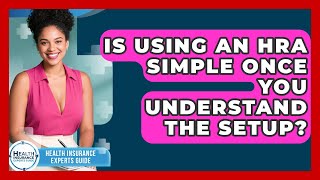 Is Using An HRA Simple Once You Understand The Setup? - Health Insurance Experts Guide