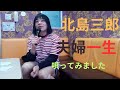 北島三郎「夫婦一生」唄ってみました