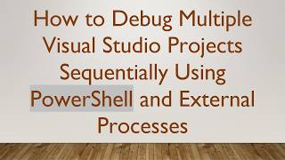 How to Debug Multiple Visual Studio Projects Sequentially Using PowerShell and External Processes
