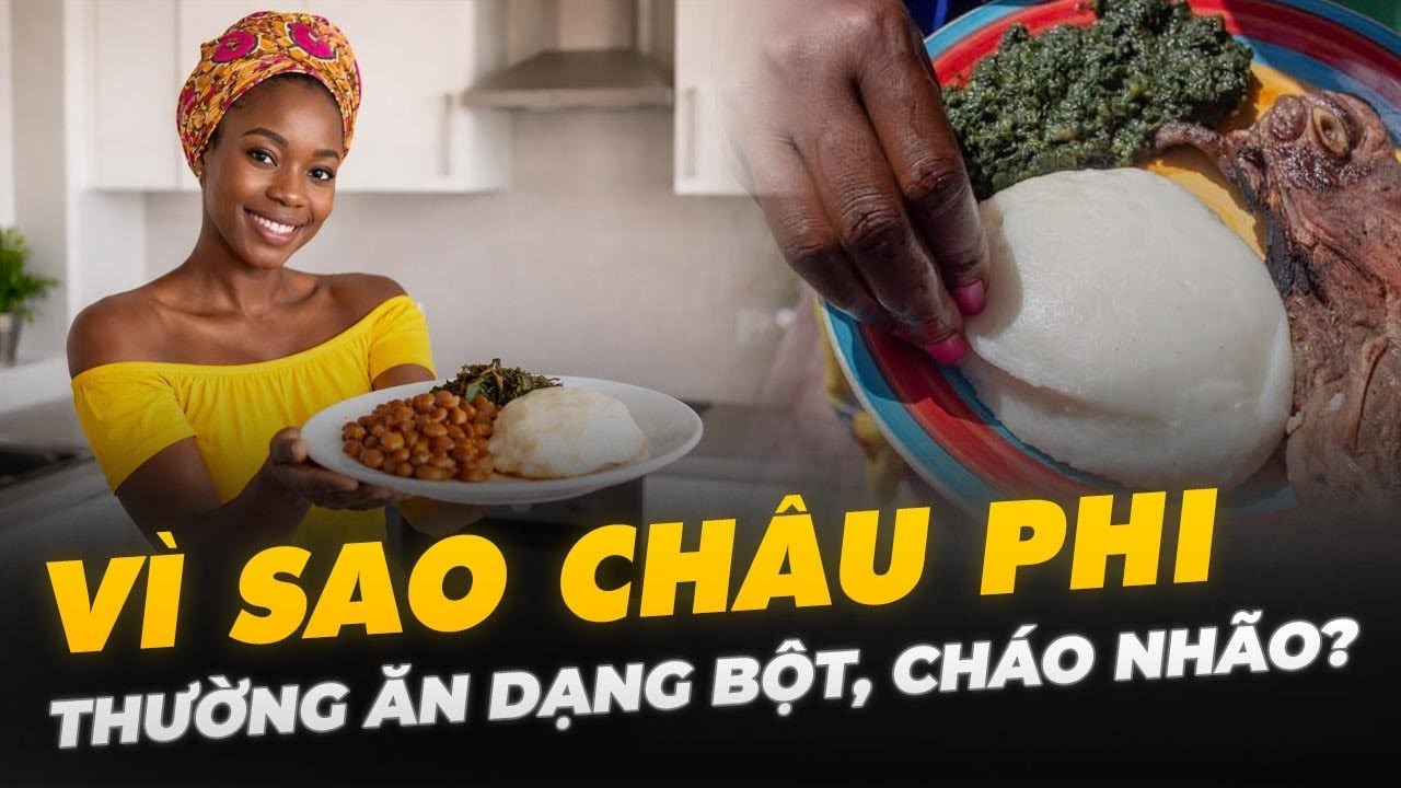 VÌ SAO CHÂU PHI THƯỜNG ĂN DẠNG BỘT, CHÁO NHÃO?