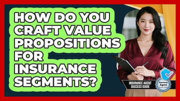 How Do You Craft Value Propositions For Insurance Segments? - Insurance Agent Success Guide
