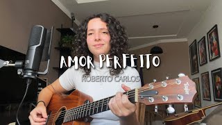 AMOR PERFEITO - Roberto Carlos (Cover de AMARINA)
