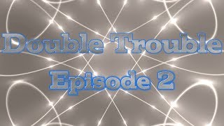 Double Trouble Episode 2