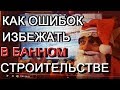 как избежать ошибок при строительстве бани