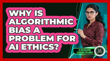 Why Is Algorithmic Bias A Problem For AI Ethics? - AI and Machine Learning Explained