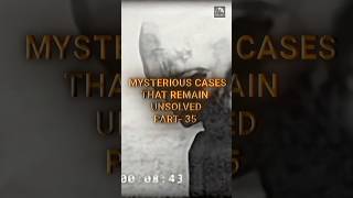 Mysterious Cases That Remain Unsolved Part35
