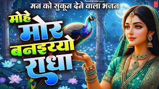 मोहे मोर बनइय्यो राधा | Mohe Mor Banaiyo Radha Apne Vrind...