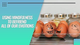 Using Mindfulness to Befriend All of Our Emotions